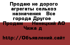 Продаю не дорого агрегаты сельхоз назначения - Все города Другое » Продам   . Ненецкий АО,Чижа д.